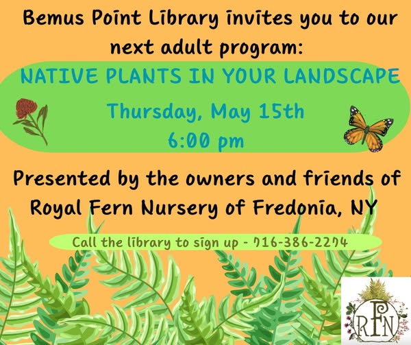 May be an image of text that says 'next Bemus Point Library invites you to our adult program: NATIVE PLANTS IN YOUR LANDSCAPE Thursday, May 15th 6：00 pm Presented by the owners and friends of Royal Fern Nursery of Fredonia, NY Call the library to sign up 016-386-2274 ල RIN'